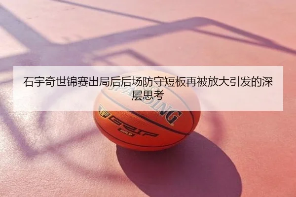 石宇奇世锦赛出局后后场防守短板再被放大引发的深层思考